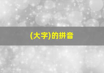 (大字)的拼音