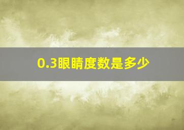 0.3眼睛度数是多少