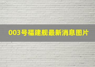 003号福建舰最新消息图片