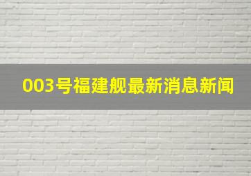 003号福建舰最新消息新闻