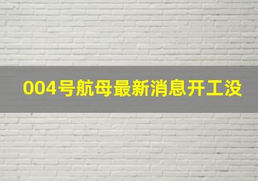 004号航母最新消息开工没