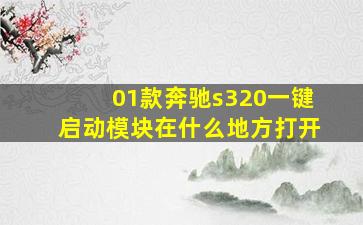 01款奔驰s320一键启动模块在什么地方打开