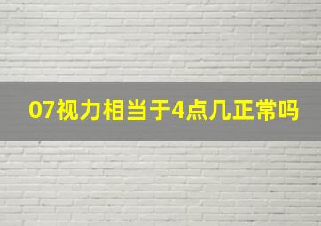 07视力相当于4点几正常吗