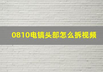 0810电镐头部怎么拆视频