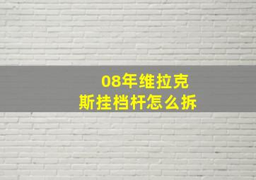 08年维拉克斯挂档杆怎么拆