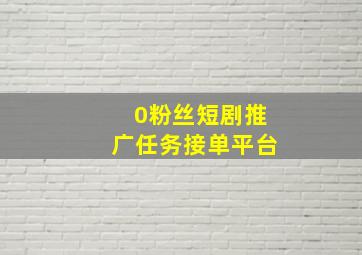 0粉丝短剧推广任务接单平台