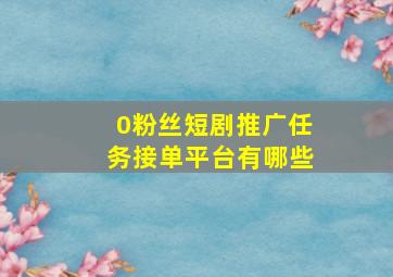 0粉丝短剧推广任务接单平台有哪些