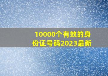 10000个有效的身份证号码2023最新