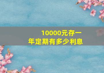 10000元存一年定期有多少利息