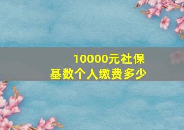 10000元社保基数个人缴费多少