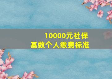 10000元社保基数个人缴费标准