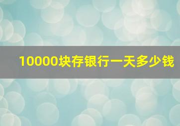 10000块存银行一天多少钱