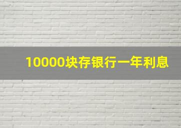 10000块存银行一年利息