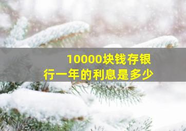 10000块钱存银行一年的利息是多少