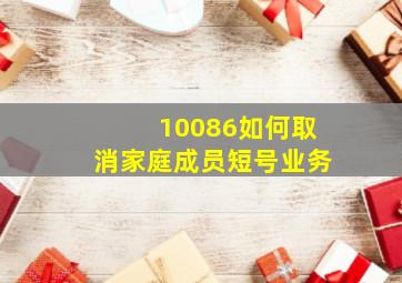 10086如何取消家庭成员短号业务