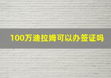 100万迪拉姆可以办签证吗