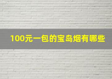 100元一包的宝岛烟有哪些