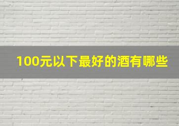 100元以下最好的酒有哪些