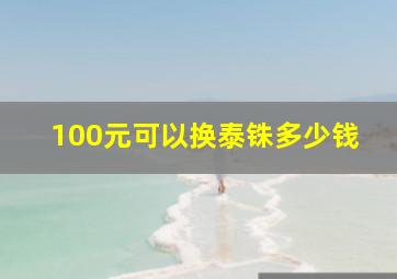 100元可以换泰铢多少钱