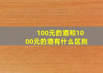 100元的酒和1000元的酒有什么区别