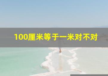 100厘米等于一米对不对