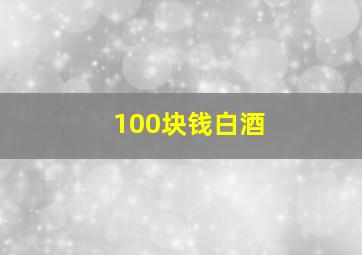 100块钱白酒