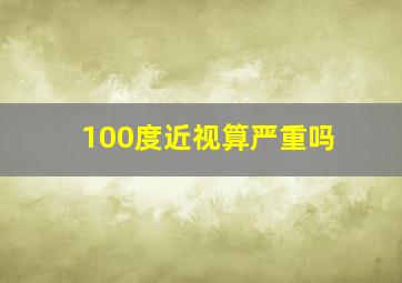 100度近视算严重吗