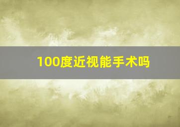 100度近视能手术吗