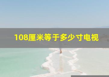 108厘米等于多少寸电视