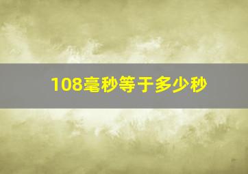 108毫秒等于多少秒