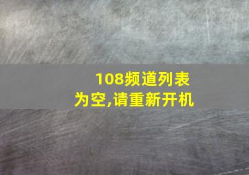 108频道列表为空,请重新开机