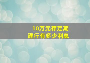 10万元存定期建行有多少利息