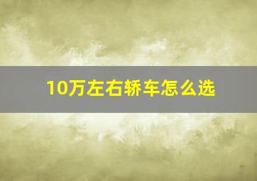 10万左右轿车怎么选