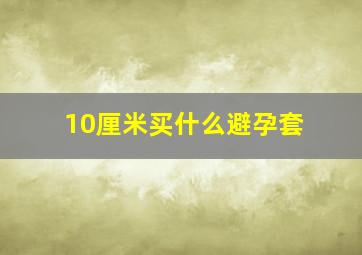 10厘米买什么避孕套