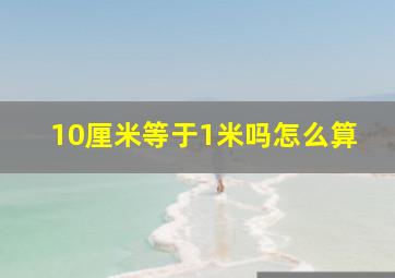 10厘米等于1米吗怎么算