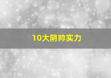 10大阴帅实力