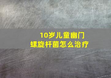 10岁儿童幽门螺旋杆菌怎么治疗