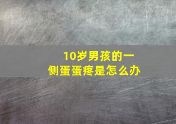 10岁男孩的一侧蛋蛋疼是怎么办