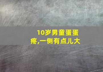 10岁男童蛋蛋疼,一侧有点儿大