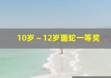 10岁～12岁画蛇一等奖