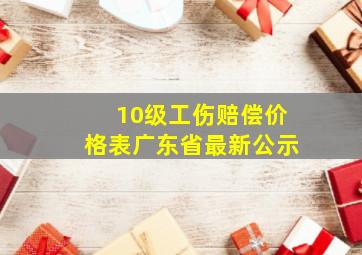 10级工伤赔偿价格表广东省最新公示