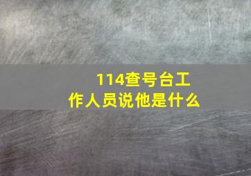 114查号台工作人员说他是什么