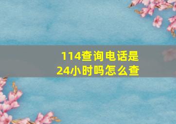 114查询电话是24小时吗怎么查