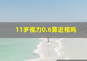 11岁视力0.6算近视吗