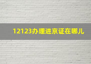 12123办理进京证在哪儿