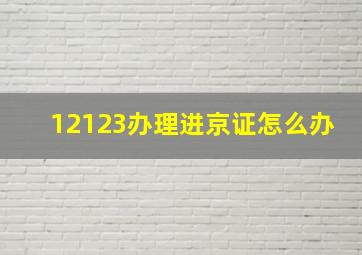 12123办理进京证怎么办