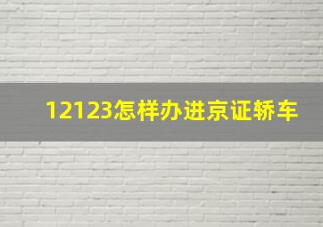 12123怎样办进京证轿车