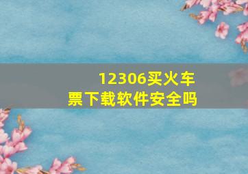 12306买火车票下载软件安全吗