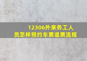 12306外来务工人员怎样预约车票退票流程