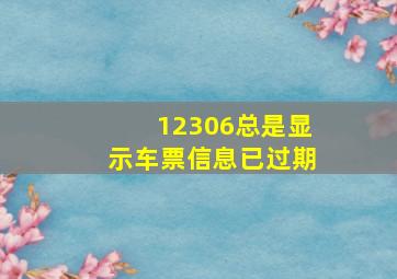 12306总是显示车票信息已过期